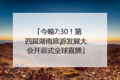 今晚7:30！第四届湖南旅游发展大会开幕式全球直播