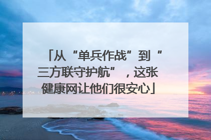从“单兵作战”到“三方联守护航”，这张健康网让他们很安心