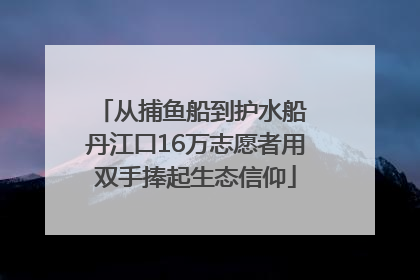 从捕鱼船到护水船 丹江口16万志愿者用双手捧起生态信仰