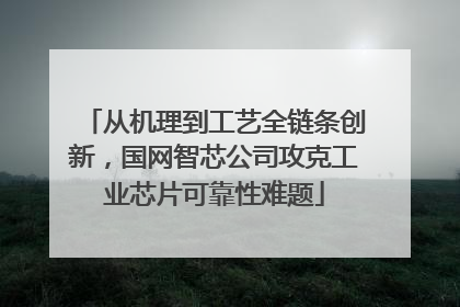 从机理到工艺全链条创新，国网智芯公司攻克工业芯片可靠性难题