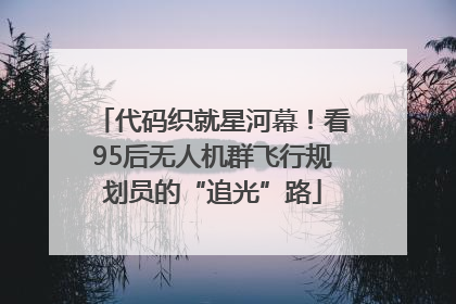 代码织就星河幕！看95后无人机群飞行规划员的“追光”路