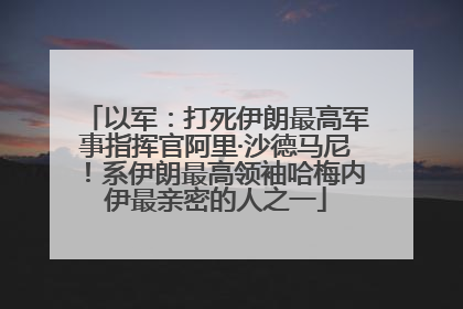 以军：打死伊朗最高军事指挥官阿里·沙德马尼！系伊朗最高领袖哈梅内伊最亲密的人之一