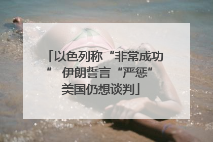 以色列称“非常成功” 伊朗誓言“严惩” 美国仍想谈判