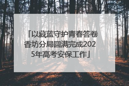 以藏蓝守护青春答卷 香坊分局圆满完成2025年高考安保工作