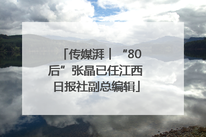 传媒湃︱“80后”张晶已任江西日报社副总编辑