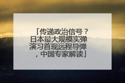 传递政治信号？日本最大规模实弹演习首现远程导弹，中国专家解读