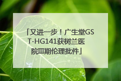 又进一步！广生堂GST-HG141获树兰医院III期伦理批件