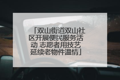 双山街道双山社区开展便民服务活动 志愿者用技艺延续老物件温情