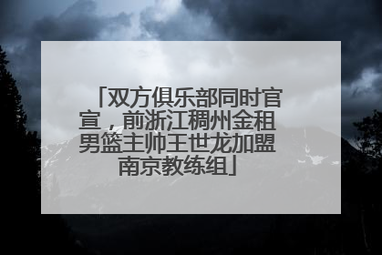 双方俱乐部同时官宣，前浙江稠州金租男篮主帅王世龙加盟南京教练组