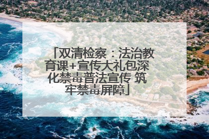 双清检察：法治教育课+宣传大礼包深化禁毒普法宣传 筑牢禁毒屏障
