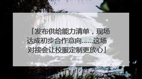 发布供给能力清单，现场达成初步合作意向……这场对接会让校服定制更放心