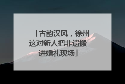 古韵汉风，徐州这对新人把非遗搬进婚礼现场