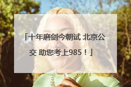 十年磨剑今朝试 北京公交 助您考上985！