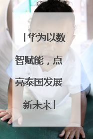 华为以数智赋能，点亮泰国发展新未来