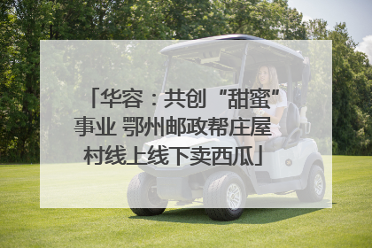 华容：共创“甜蜜”事业 鄂州邮政帮庄屋村线上线下卖西瓜