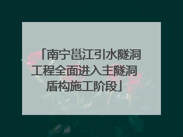 南宁邕江引水隧洞工程全面进入主隧洞盾构施工阶段