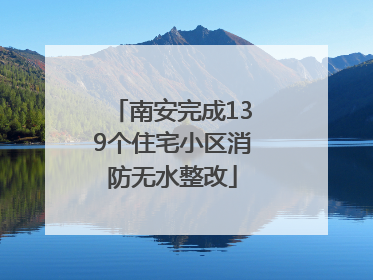 南安完成139个住宅小区消防无水整改