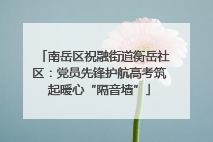 南岳区祝融街道衡岳社区：党员先锋护航高考筑起暖心“隔音墙”