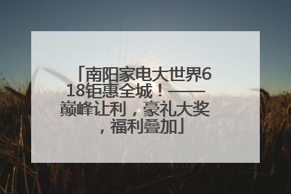 南阳家电大世界618钜惠全城！——巅峰让利，豪礼大奖，福利叠加
