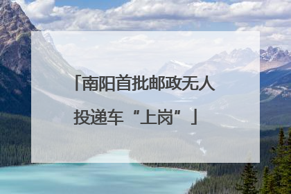 南阳首批邮政无人投递车“上岗”