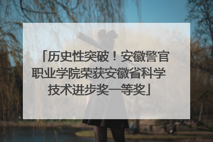 历史性突破！安徽警官职业学院荣获安徽省科学技术进步奖一等奖