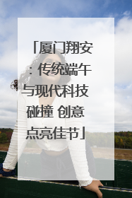 厦门翔安：传统端午与现代科技碰撞 创意点亮佳节