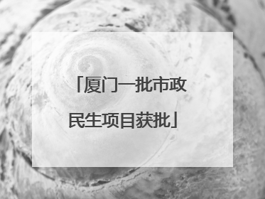 厦门一批市政民生项目获批