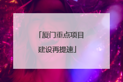 厦门重点项目建设再提速