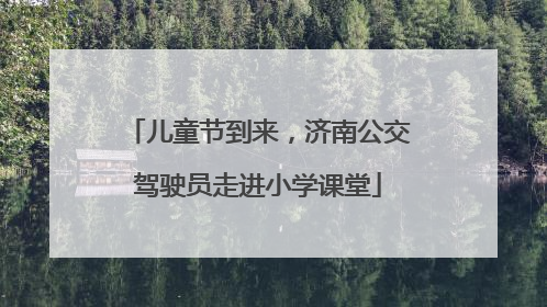 儿童节到来，济南公交驾驶员走进小学课堂