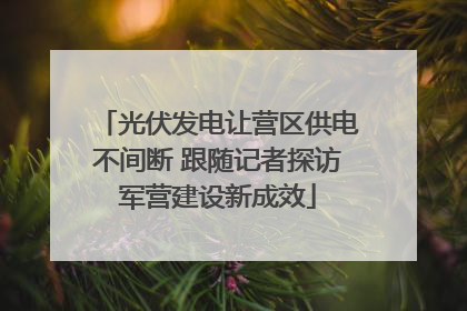 光伏发电让营区供电不间断 跟随记者探访军营建设新成效