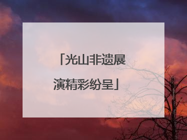 光山非遗展演精彩纷呈