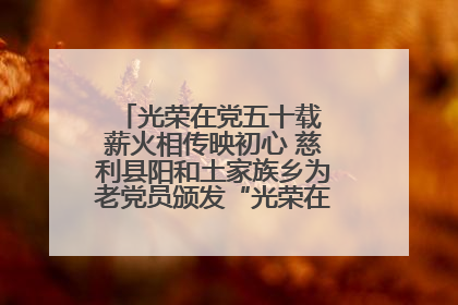 光荣在党五十载 薪火相传映初心 慈利县阳和土家族乡为老党员颁发“光荣在党50年”纪念章
