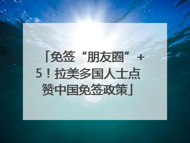 免签“朋友圈”+5！拉美多国人士点赞中国免签政策