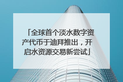 全球首个淡水数字资产代币于迪拜推出，开启水资源交易新尝试