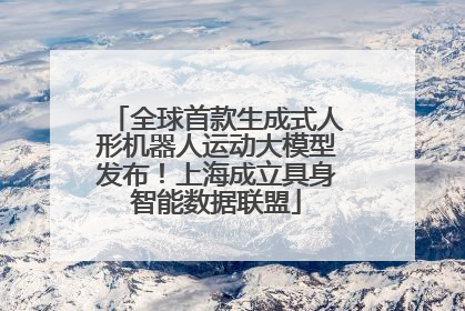 全球首款生成式人形机器人运动大模型发布！上海成立具身智能数据联盟