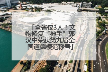 全省仅3人！文物修复“神手”郭汉中荣获第九届全国道德模范称号