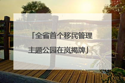 全省首个移民管理主题公园在岚揭牌