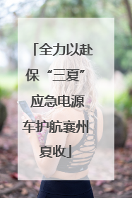 全力以赴保“三夏” 应急电源车护航襄州夏收