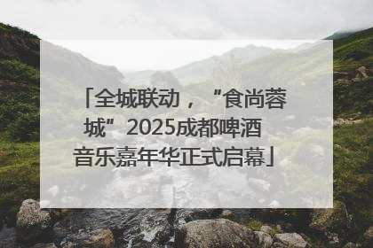 全城联动，“食尚蓉城”2025成都啤酒音乐嘉年华正式启幕