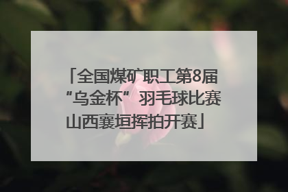 全国煤矿职工第8届“乌金杯”羽毛球比赛山西襄垣挥拍开赛