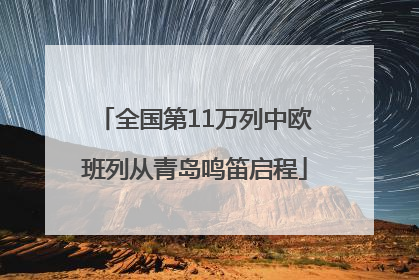 全国第11万列中欧班列从青岛鸣笛启程