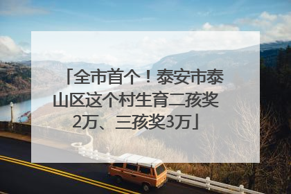 全市首个！泰安市泰山区这个村生育二孩奖2万、三孩奖3万