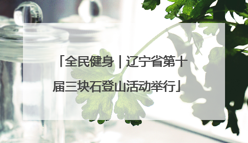 全民健身｜辽宁省第十届三块石登山活动举行