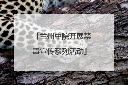 兰州中院开展禁毒宣传系列活动