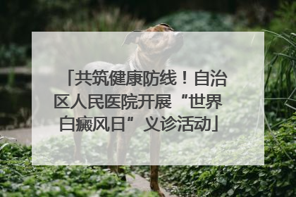 共筑健康防线！自治区人民医院开展“世界白癜风日”义诊活动