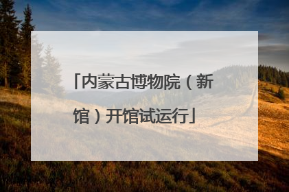 内蒙古博物院（新馆）开馆试运行