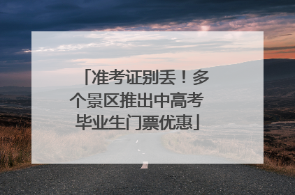 准考证别丢！多个景区推出中高考毕业生门票优惠