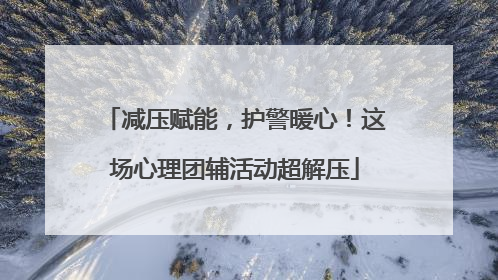 减压赋能，护警暖心！这场心理团辅活动超解压