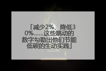 减少2%、降低30%……这些跳动的数字勾勒出他们节能低碳的生动实践