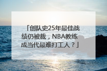 创队史25年最佳战绩仍被裁，NBA教练成当代最难打工人？